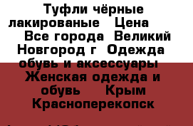 Туфли чёрные лакированые › Цена ­ 500 - Все города, Великий Новгород г. Одежда, обувь и аксессуары » Женская одежда и обувь   . Крым,Красноперекопск